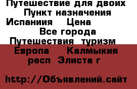 Путешествие для двоих  › Пункт назначения ­ Испаниия  › Цена ­ 83 000 - Все города Путешествия, туризм » Европа   . Калмыкия респ.,Элиста г.